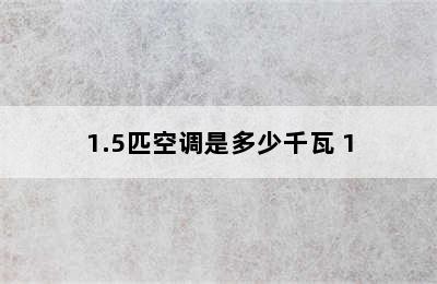 1.5匹空调是多少千瓦 1.5匹空调是多少千瓦?